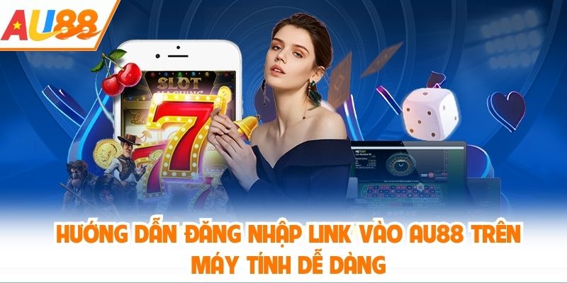 Hướng dẫn đăng nhập link vào AU88 trên máy tính dễ dàng
